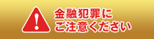 金融犯罪にご注意ください