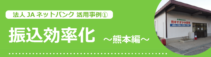 法人ネットバンク活用事例1　振込効率化〜熊本編〜