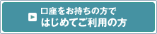 口座をお持ちの方ではじめてご利用の方