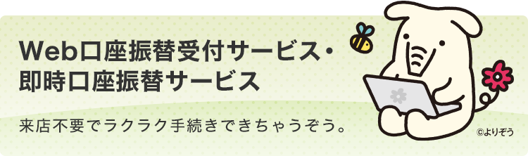 Web口座振替受付サービス・即時口座振替サービス 来店不要でラクラク手続きできちゃうぞう。
